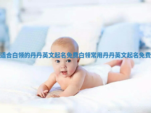 适合白领的丹丹英文起名免费_白领常用丹丹英文起名免费